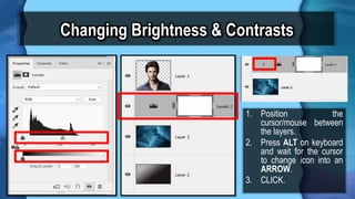 Changing Brightness & Contrasts
1. Position the
cursor/mouse between
the layers.
2. Press ALT on keyboard
and wait for the cursor
to change icon into an
ARROW.
3. CLICK.
 