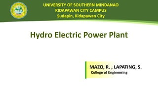 UNIVERSITY OF SOUTHERN MINDANAO
KIDAPAWAN CITY CAMPUS
Sudapin, Kidapawan City
MAZO, R. , LAPATING, S.
College of Engineering
Hydro Electric Power Plant
 