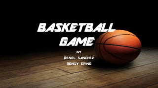 BASKETBALL
GAME
BY
RENEL SANCHEZ
RENSY EPINO
 