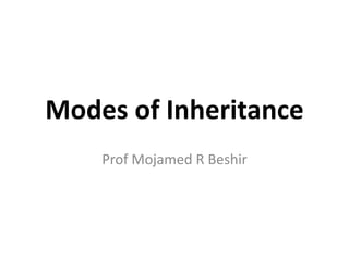 Modes of Inheritance
Prof Mojamed R Beshir
 