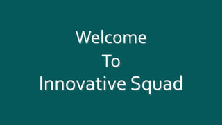 Welcome
To
Innovative Squad
 