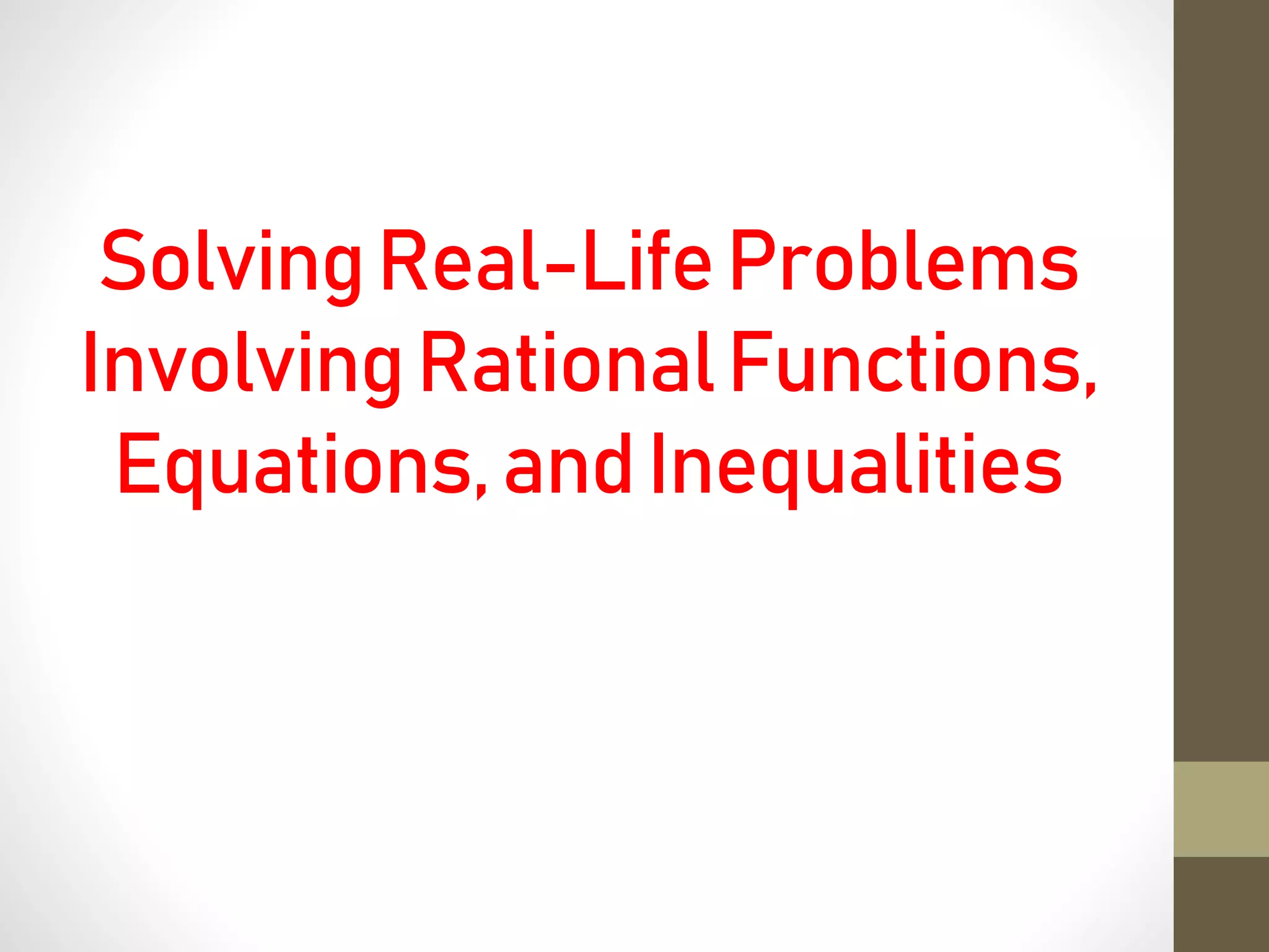 SolvingReal-LifeProblems
InvolvingRationalFunctions,
Equations,andInequalities
 