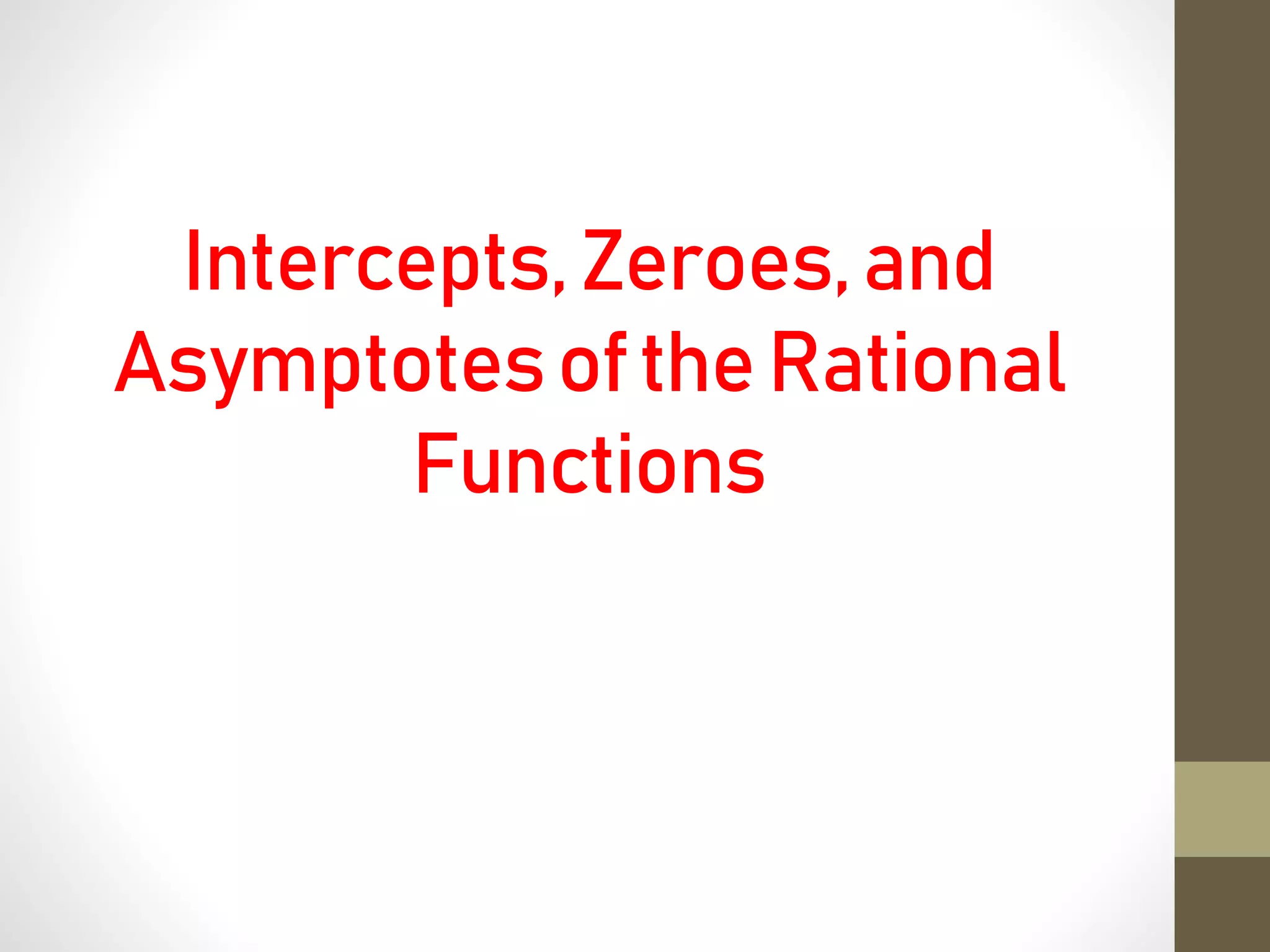 Intercepts,Zeroes,and
AsymptotesoftheRational
Functions
 