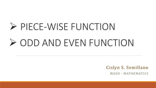  PIECE-WISE FUNCTION
Cislyn S. Semillano
MAED - MATHEMATICS
 ODD AND EVEN FUNCTION
 