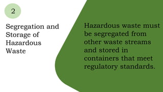 2
Segregation and
Storage of
Hazardous
Waste
Hazardous waste must
be segregated from
other waste streams
and stored in
containers that meet
regulatory standards.
 