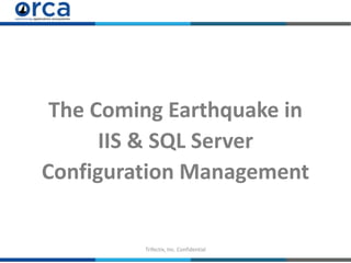 Trifectix, Inc. Confidential
The Coming Earthquake in
IIS & SQL Server
Configuration Management
 