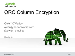 © Hortonworks Inc. 2018
ORC Column Encryption
May 2018
Page 1
Owen O’Malley
owen@hortonworks.com
@owen_omalley
 