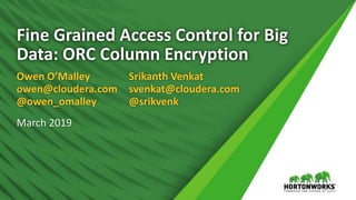 Fine Grained Access Control for Big
Data: ORC Column Encryption
Owen O’Malley
owen@cloudera.com
@owen_omalley
March 2019
Srikanth Venkat
svenkat@cloudera.com
@srikvenk
 