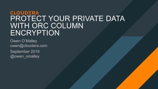 PROTECT YOUR PRIVATE DATA
WITH ORC COLUMN
ENCRYPTION
Owen O’Malley
owen@cloudera.com
September 2019
@owen_omalley
 