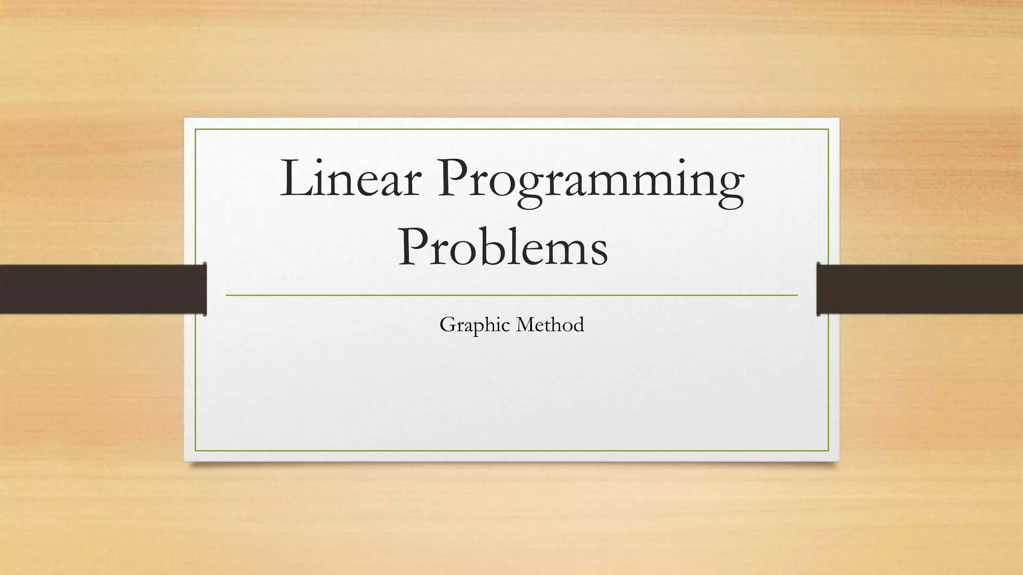 Linear Programming
Problems
Graphic Method
 