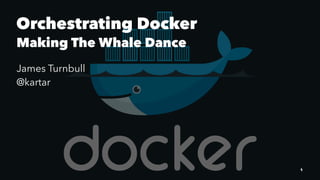 Orchestrating Docker
Making The Whale Dance
James Turnbull
@kartar
1
 