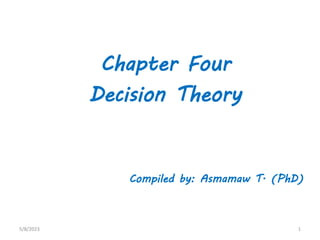 Chapter Four
Decision Theory
Compiled by: Asmamaw T. (PhD)
5/8/2023 1
 