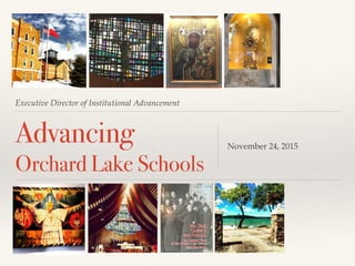 Executive Director of Institutional Advancement
Advancing
Orchard Lake Schools
November 24, 2015
 