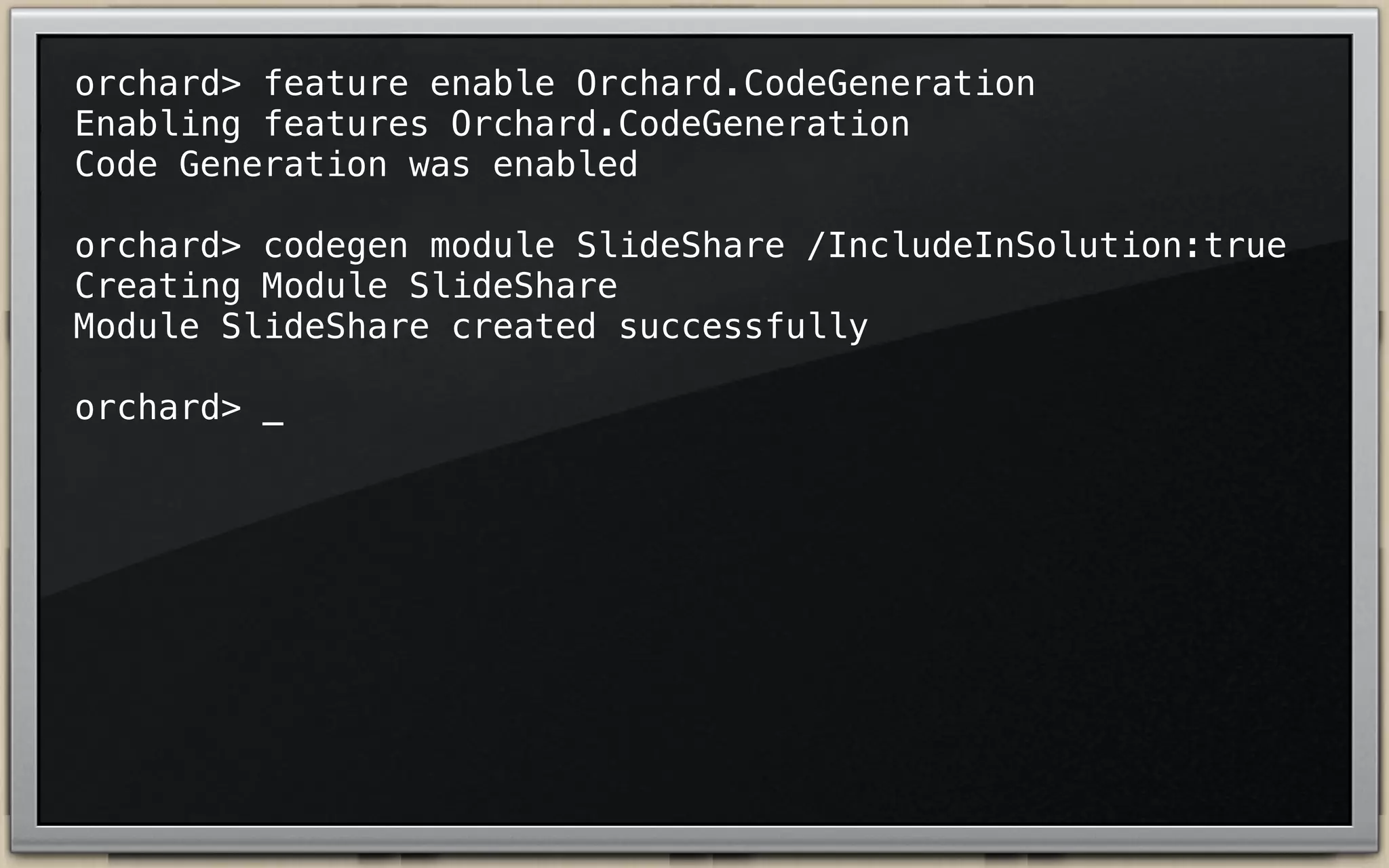 orchard> feature enable Orchard.CodeGeneration
Enabling features Orchard.CodeGeneration
Code Generation was enabled
orchard> codegen module SlideShare /IncludeInSolution:true
Creating Module SlideShare
Module SlideShare created successfully
orchard> _

 