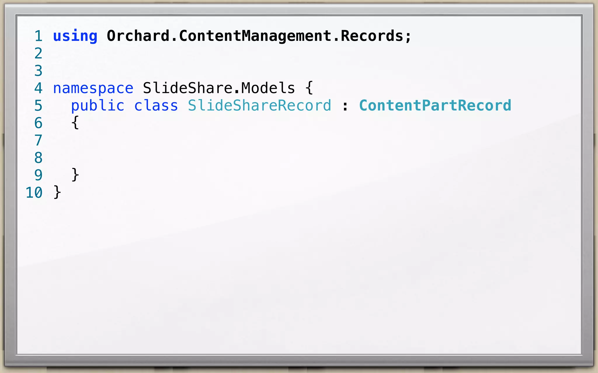 1 using Orchard.ContentManagement.Records;
2
3
4 namespace SlideShare.Models {
public class SlideShareRecord : ContentPartRecord {
5
6
7
}
8
9 }
10

 