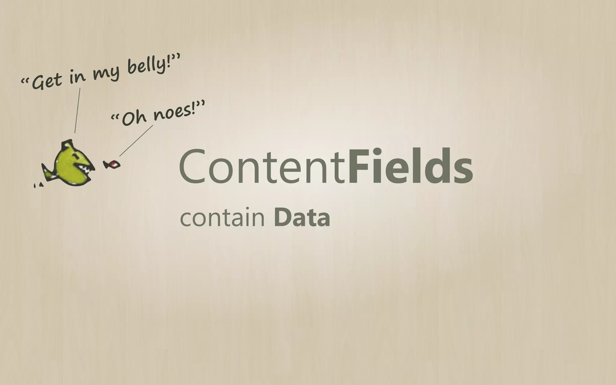 lly!”
y be
in m
Get
“
es ! ”
h no
“O

ContentFields
contain Data

 