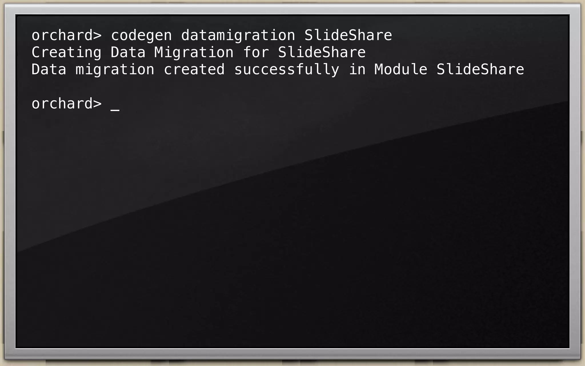 orchard> codegen datamigration SlideShare
Creating Data Migration for SlideShare
Data migration created successfully in Module SlideShare
orchard> _

 