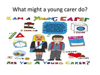 What might a young carer do?
 