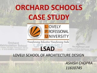 ORCHARD SCHOOLS
CASE STUDY
LSAD
LOVELY SCHOOL OF ARCHITECTURE DESIGN
ASHISH CHOPRA
11610745
 