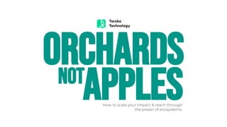 Apples
Orchards
How to scale your impact & reach through
the power of ecosystems.
Not
 
