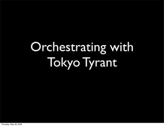 Orchestrating with
                           Tokyo Tyrant



Thursday, May 28, 2009
 