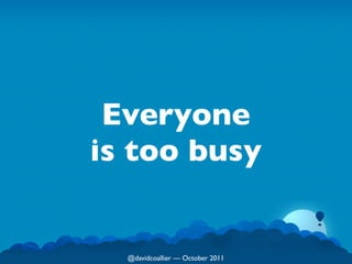 Everyone
is too busy


  @davidcoallier  October 2011
 