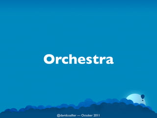 Orchestra


 @davidcoallier  October 2011
 