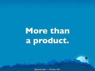 More than
a product.


  @davidcoallier  October 2011
 