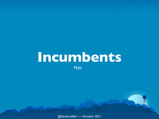 Incumbents
            Meh.




  @davidcoallier  October 2011
 