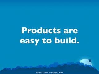 Products are
easy to build.


   @davidcoallier  October 2011
 