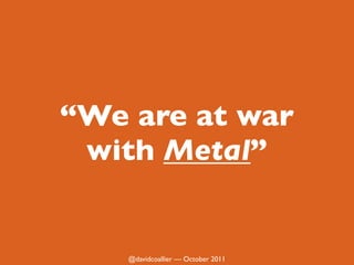 We are at war
 with Metal


    @davidcoallier  October 2011
 