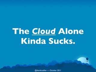 The Cloud Alone
 Kinda Sucks.


    @davidcoallier  October 2011
 