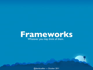 Frameworks
 Whatever you may think of them.




      @davidcoallier  October 2011
 