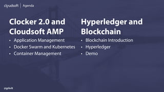 Agenda
Clocker 2.0 and
Cloudsoft AMP
• Application Management
• Docker Swarm and Kubernetes
• Container Management
Hyperledger and
Blockchain
• Blockchain Introduction
• Hyperledger
• Demo
@grkvlt
 