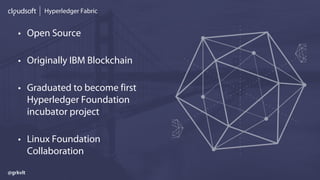 Hyperledger Fabric
• Open Source
• Originally IBM Blockchain
• Graduated to become first
Hyperledger Foundation
incubator project
• Linux Foundation
Collaboration
@grkvlt
 