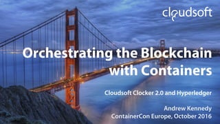 Orchestrating the Blockchain
with Containers
Cloudsoft Clocker 2.0 and Hyperledger
Andrew Kennedy
ContainerCon Europe, October 2016
 
