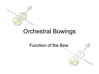 Orchestral Bowings Function of the Bow  