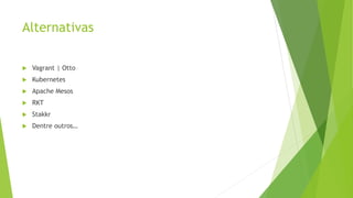 Alternativas
 Vagrant | Otto
 Kubernetes
 Apache Mesos
 RKT
 Stakkr
 Dentre outros…
 