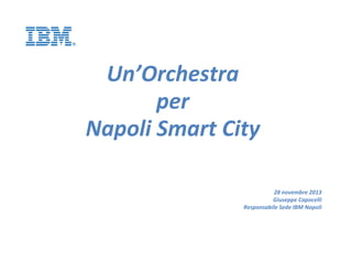 Un’Orchestra
per
Napoli Smart City
28 novembre 2013
Giuseppe Capocelli
Responsabile Sede IBM Napoli

 