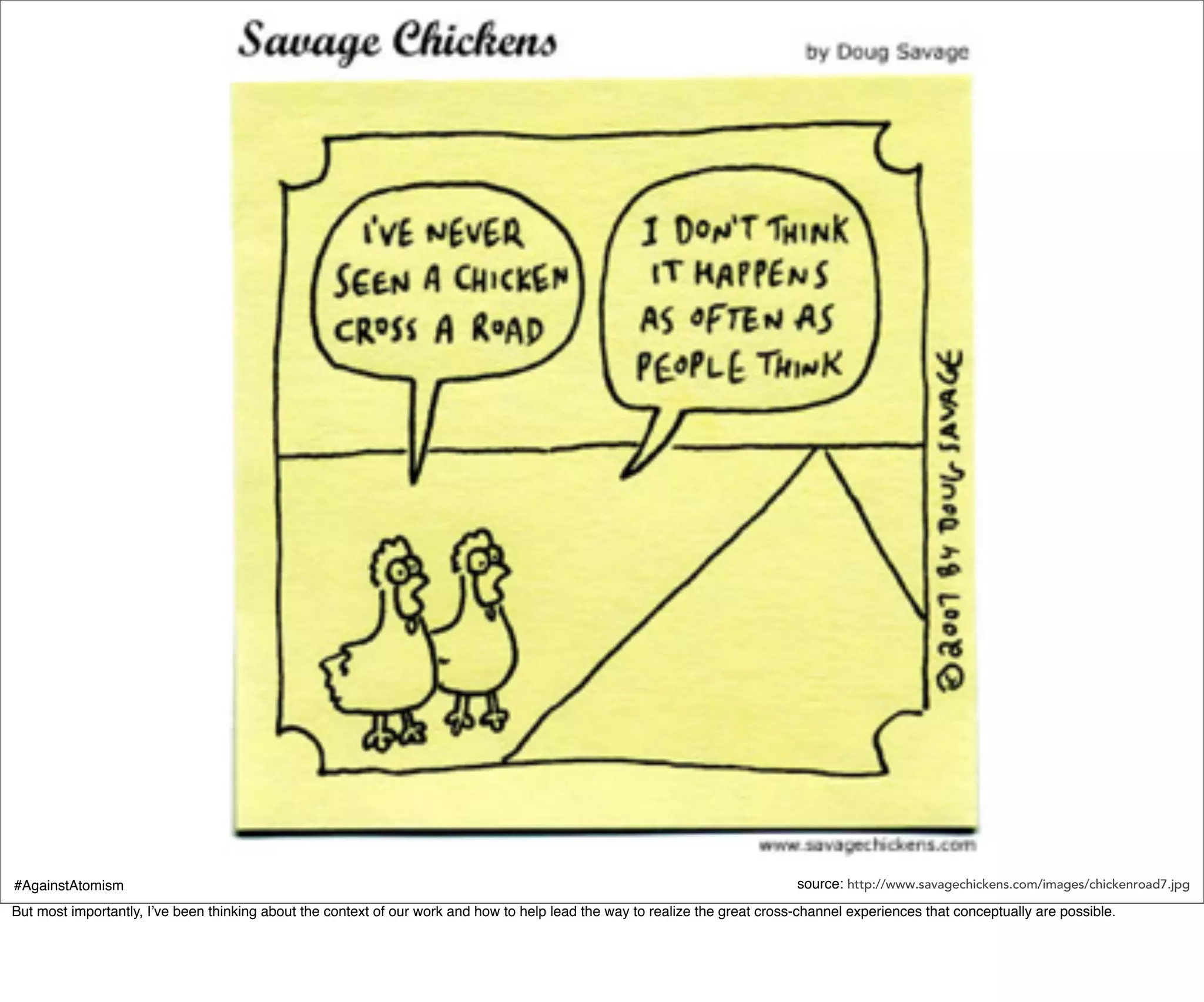 #AgainstAtomism                                                                                                               source: http://www.savagechickens.com/images/chickenroad7.jpg
But most importantly, I’ve been thinking about the context of our work and how to help lead the way to realize the great cross-channel experiences that conceptually are possible.
 