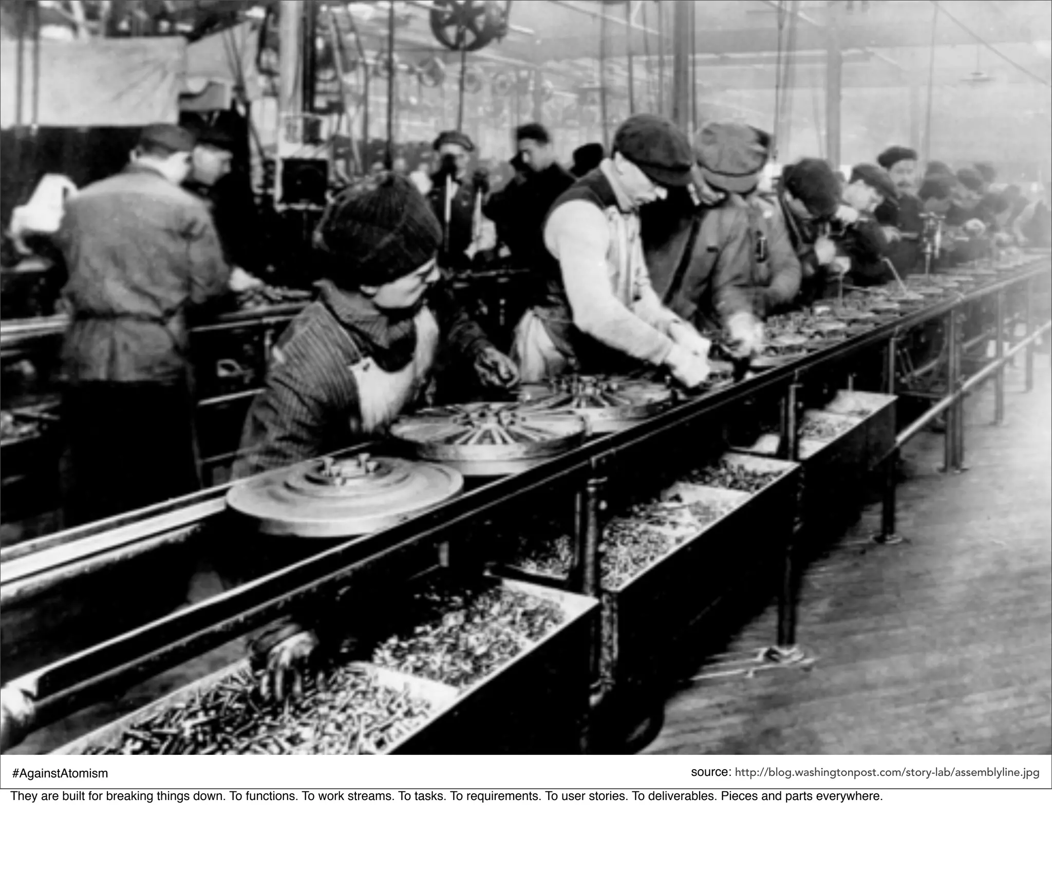 #AgainstAtomism                                                                                                              source: http://blog.washingtonpost.com/story-lab/assemblyline.jpg
They are built for breaking things down. To functions. To work streams. To tasks. To requirements. To user stories. To deliverables. Pieces and parts everywhere.
 