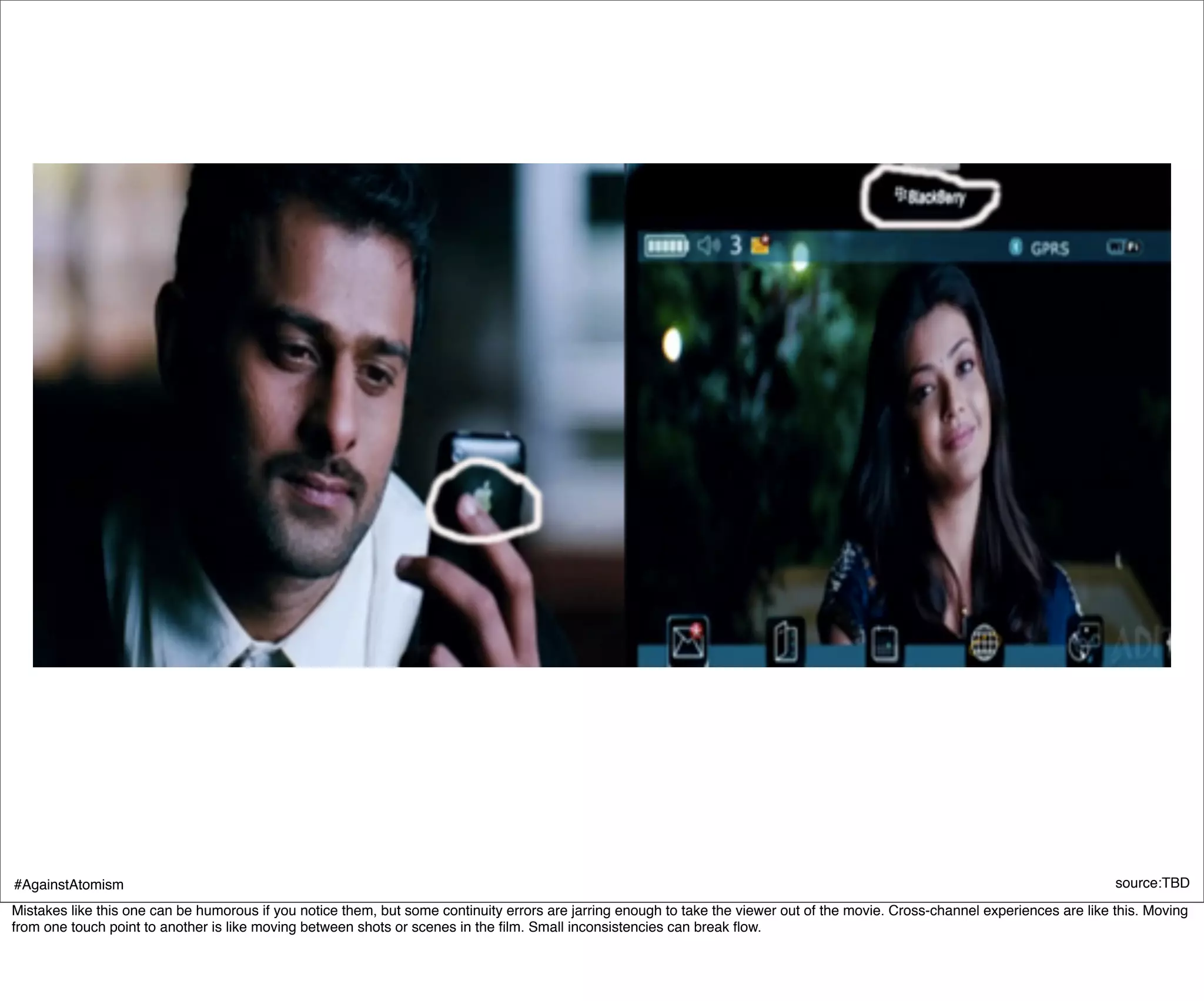 #AgainstAtomism                                                                                                                                                                  source:TBD
Mistakes like this one can be humorous if you notice them, but some continuity errors are jarring enough to take the viewer out of the movie. Cross-channel experiences are like this. Moving
from one touch point to another is like moving between shots or scenes in the ﬁlm. Small inconsistencies can break ﬂow.
 