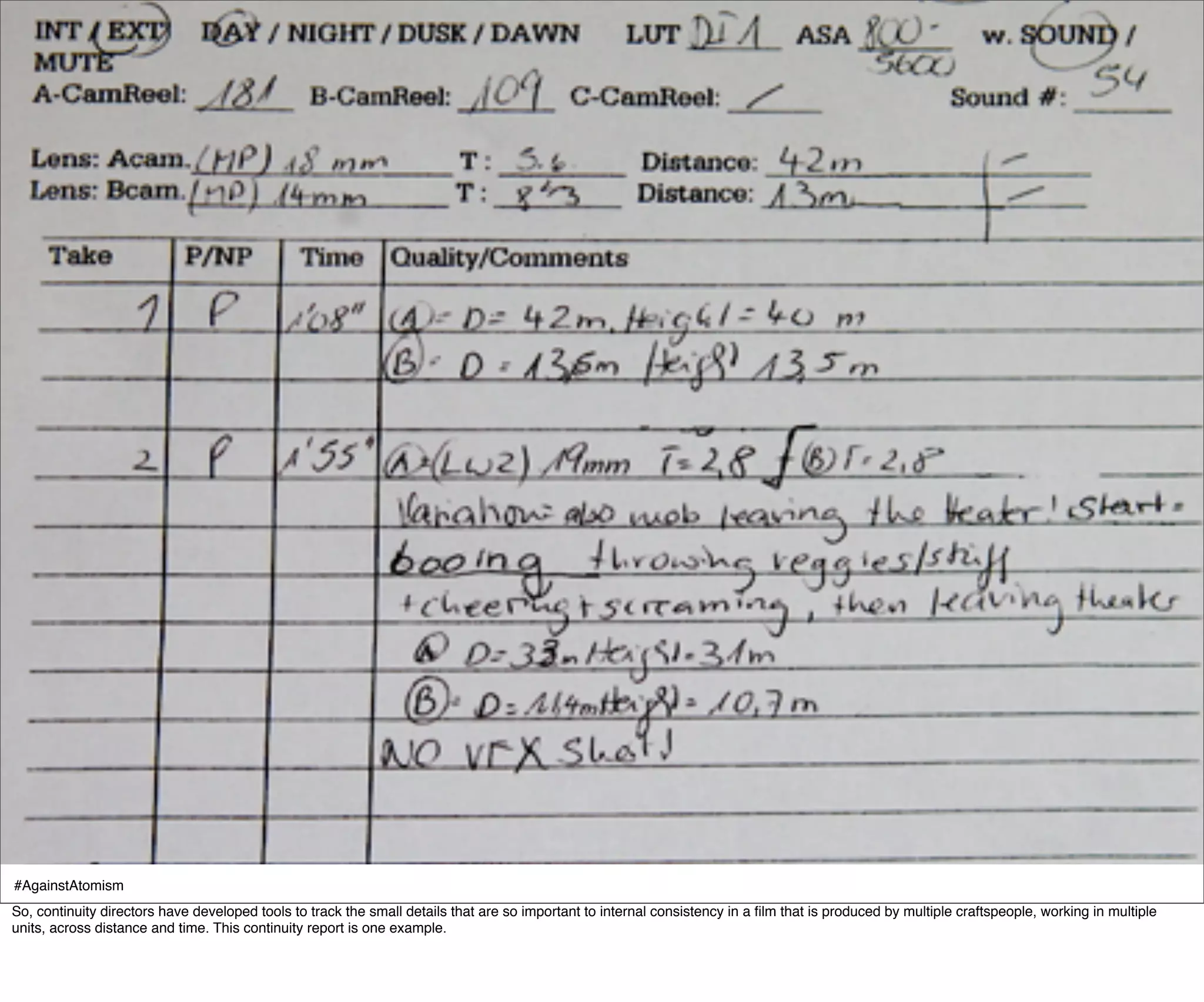 #AgainstAtomism                                                                                                                                                                        source:TBD
So, continuity directors have developed tools to track the small details that are so important to internal consistency in a ﬁlm that is produced by multiple craftspeople, working in multiple
units, across distance and time. This continuity report is one example.
 