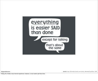 #AgainstAtomism                                                                            source: http-//28.media.tumblr.com/tumblr_ld4tzwIlqV1qcf25xo1_400
Pulling off a holistic cross channel experience, however, is much easier said than done.
 