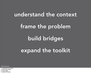 understand the context

                              frame the problem

                                build bridges

                              expand the toolkit

#AgainstAtomism
1. Understand the context
2. Frame the problem
3. Build bridges
4. Expand the toolkit
 