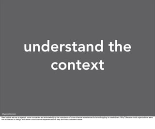 understand the
                            context

#AgainstAtomism
Here’s what we are up against: more companies are acknowledging the importance of cross-channel experiences but are struggling to create them. Why? Because most organizations were
not architected to design and deliver cross-channel experiences that they and their customers desire.
 