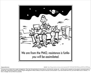 #AgainstAtomism                                                                         source: http://blogs.attask.com/wp-content/uploads/2011/09/fa40a79667504eacecdf3537aa149f29.jpg
This issue has not been lost on upper management. They hear the buzzwords of cross-channel, omninchannel, synergy, etc... and they want to squeeze out any actual or perceived waste. A
decade ago, organizations started creating Program Management Ofﬁces (PMOs) to improve cross-silo communication. If you have worked with one, you know PMOs focus on delivery - on
time, on budget, and as efﬁcient as possible.
 