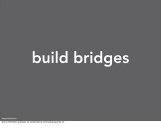 build bridges


#AgainstAtomism
And as information architects, we are the natural community to spur this on.
 