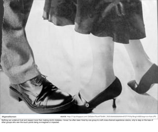 #AgainstAtomism                                                        source: http://1.bp.blogspot.com/-ZdQdamT0uv4/T0nl8H_76OI/AAAAAAAAAm4/OT1YV3q18ng/s1600/step+on+foot.JPG
Nothing can undercut trust and respect more than making dumb mistakes. I know I’ve often been hired by one group to craft cross-channel experience visions, only to step on the toes of
other groups who own the touch points being re-imagined or impacted.
 