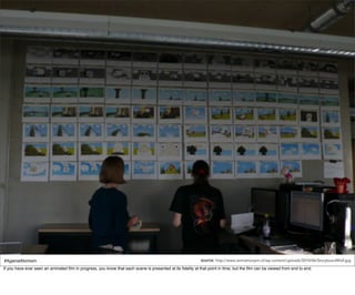 #AgainstAtomism                                                                                             source: http://www.animationjam.nl/wp-content/uploads/2010/06/StoryboardWall.jpg
If you have ever seen an animated ﬁlm in progress, you know that each scene is presented at its ﬁdelity at that point in time, but the ﬁlm can be viewed from end to end.
 